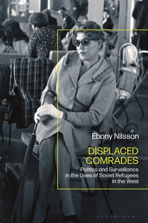 Displaced Comrades : Politics and Surveillance in the Lives of Soviet Refugees in the West (Hardcover)
