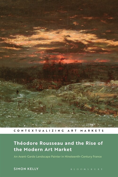 Theodore Rousseau and the Rise of the Modern Art Market : An Avant-Garde Landscape Painter in Nineteenth-Century France (Paperback)