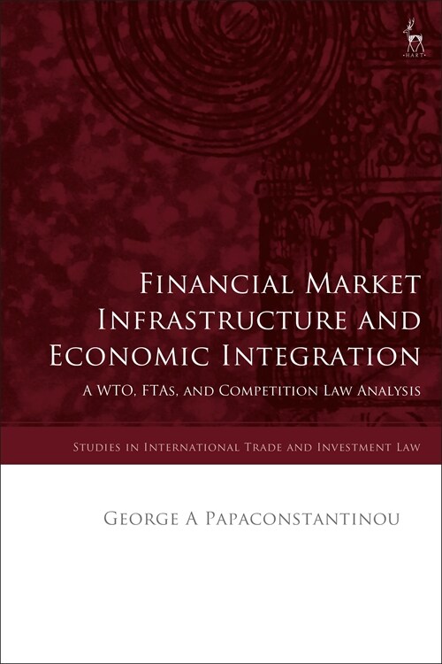 Financial Market Infrastructure and Economic Integration : A WTO, FTAs, and Competition Law Analysis (Hardcover)