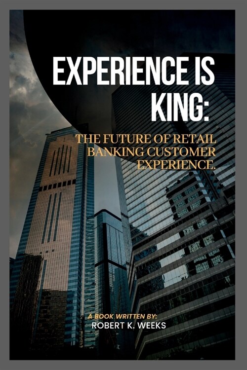 Experience is King: The Future of Retail Banking Customer Experience (Paperback)