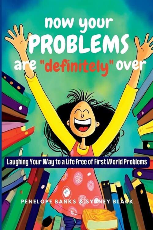 Now Your Problems Are Definitely Over: Laughing Your Way to a Life Free of First World Problems (Paperback)