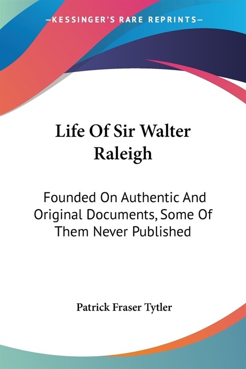 Life Of Sir Walter Raleigh: Founded On Authentic And Original Documents, Some Of Them Never Published (Paperback)