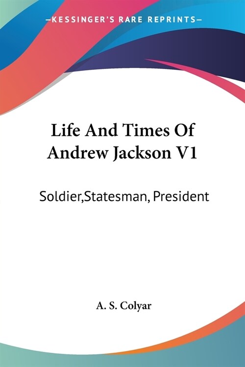 Life And Times Of Andrew Jackson V1: Soldier, Statesman, President (Paperback)