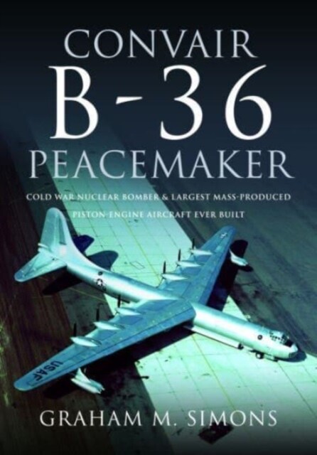 Convair B-36 Peacemaker : Cold War Nuclear Bomber and Largest Mass-Produced Piston-Engine Aircraft Ever Built (Hardcover)
