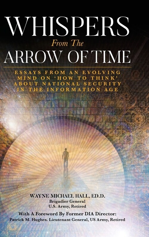 Whispers from the Arrow of Time: Essays from an Evolving Mind on How to Think about National Security in the Information Age (Hardcover)