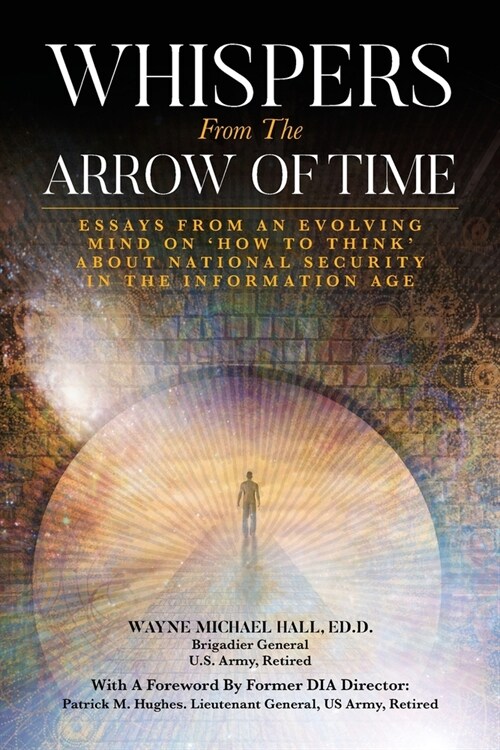 Whispers from the Arrow of Time: Essays from an Evolving Mind on How to Think about National Security in the Information Age (Paperback)