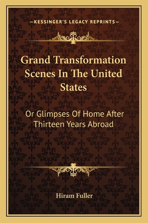 Grand Transformation Scenes in the United States: Or Glimpses of Home After Thirteen Years Abroad (Paperback)