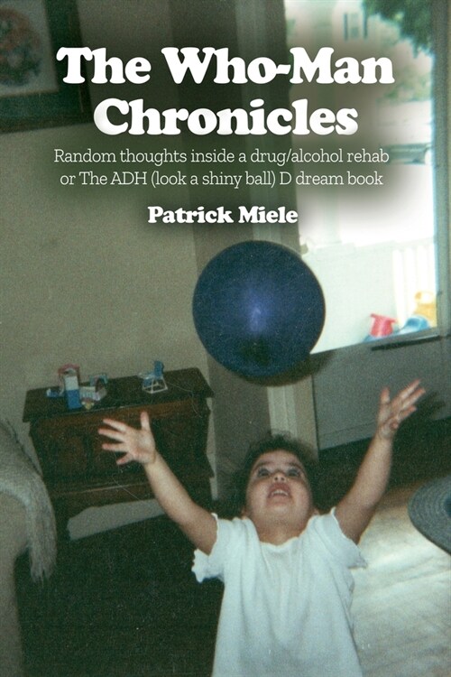 The Who-Man Chronicles: Random thoughts inside a drug/alcohol rehab or The ADH (look a shiny ball) D dream book (Paperback)