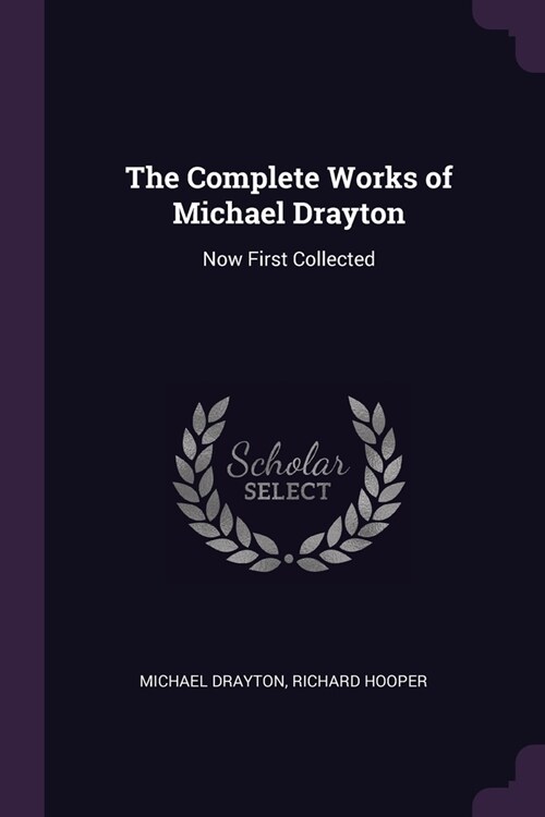 The Complete Works of Michael Drayton: Now First Collected (Paperback)