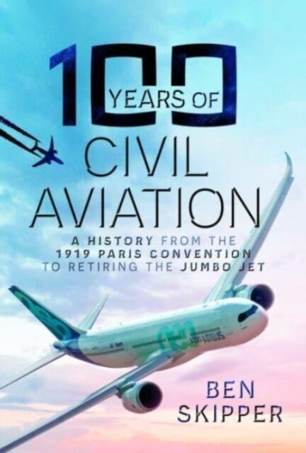 100 Years of Civil Aviation : A History from the 1919 Paris Convention to Retiring the Jumbo Jet (Hardcover)