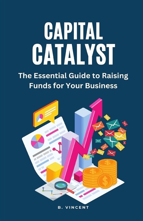 Capital Catalyst: The Essential Guide to Raising Funds for Your Business (Paperback)