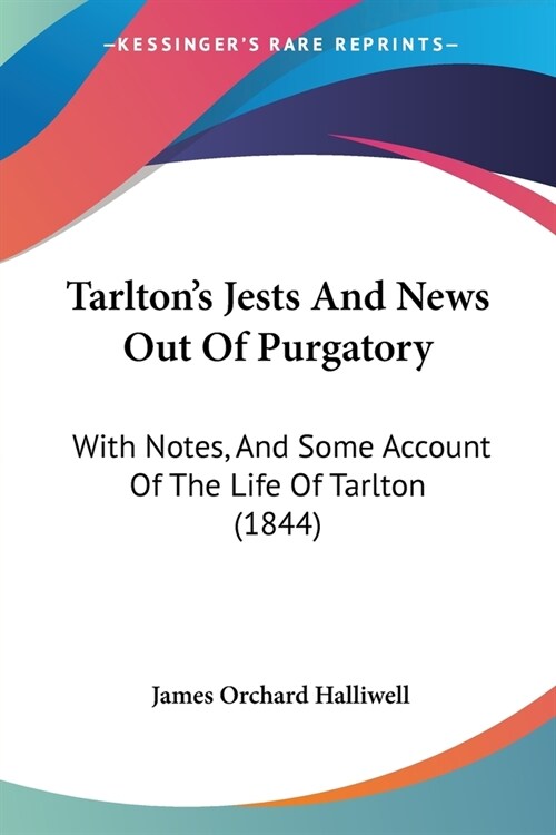 Tarltons Jests And News Out Of Purgatory: With Notes, And Some Account Of The Life Of Tarlton (1844) (Paperback)
