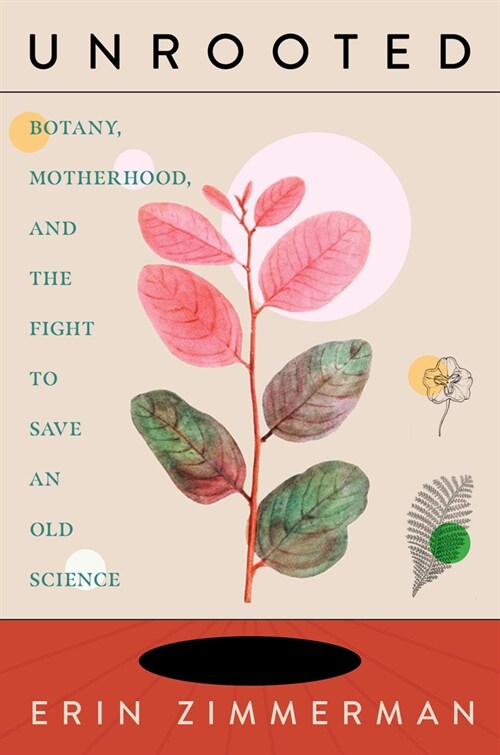 Unrooted: Botany, Motherhood, and the Fight to Save an Old Science (Hardcover)