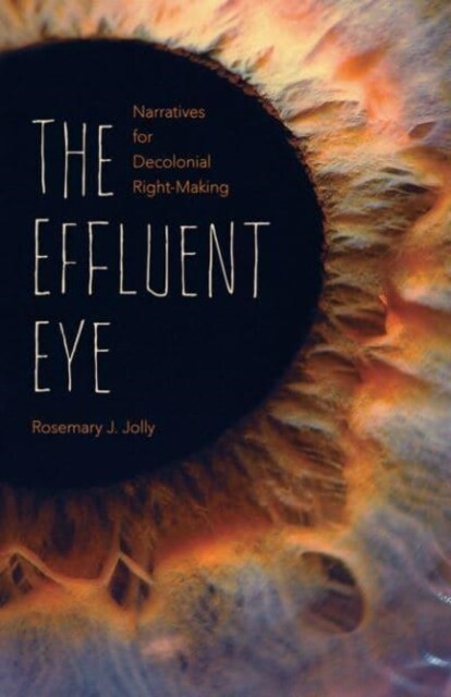 The Effluent Eye: Narratives for Decolonial Right-Making (Paperback)