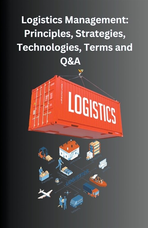 Logistics Management: Principles, Strategies, Technologies, Terms, and Q&A (Paperback)