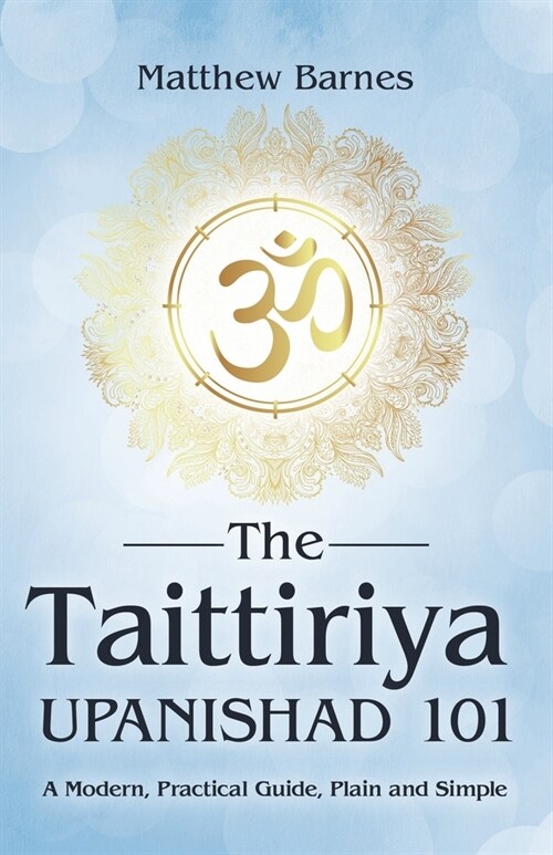 The Taittiriya Upanishad 101: a modern, practical guide, plain and simple (Paperback)