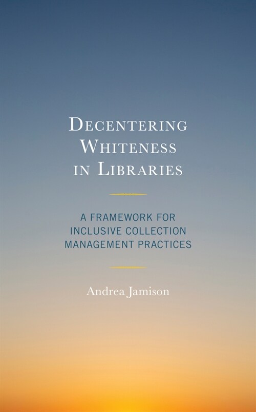 Decentering Whiteness in Libraries: A Framework for Inclusive Collection Management Practices (Hardcover)