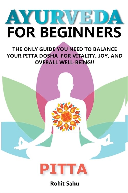 Ayurveda For Beginners: Pitta: The Only Guide You Need To Balance Your Pitta Dosha For Vitality, Joy, And Overall Well-being!! (Paperback)