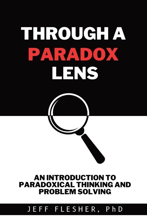 Through A Paradox Lens: An Introduction to Paradoxical Thinking and Problem Solving (Paperback)