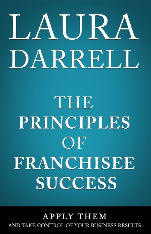 The Principles of Franchisee Success: Apply Them and Take Control of Your Business Results (Paperback)