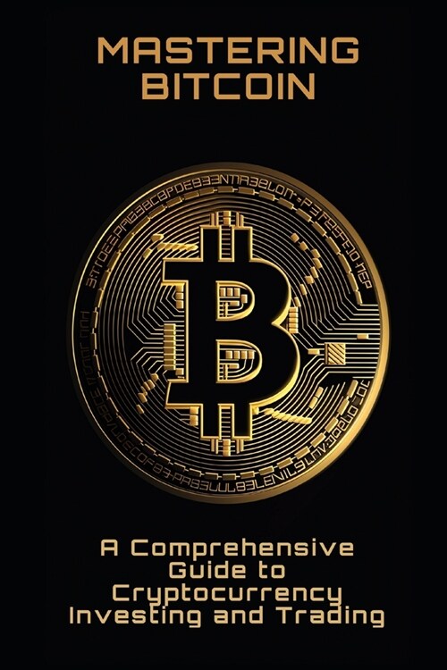 Mastering Bitcoin: A Comprehensive Guide to Cryptocurrency Investing and Trading (Paperback)
