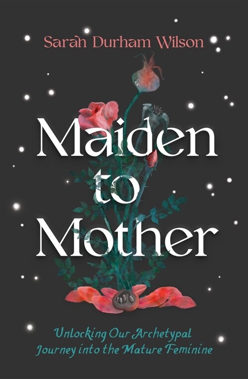 Maiden to Mother: Unlocking Our Archetypal Journey Into the Mature Feminine (Paperback)