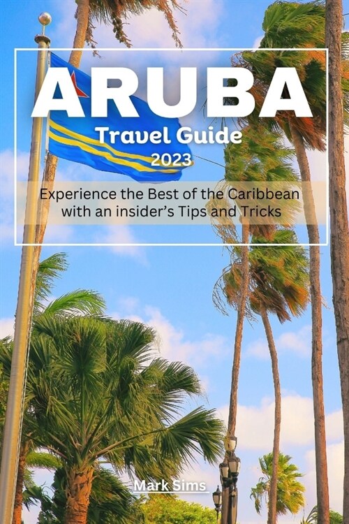 Aruba travel Guide 2023: Experience the Best of the Caribbean with an insiders Tips and Tricks (Paperback)