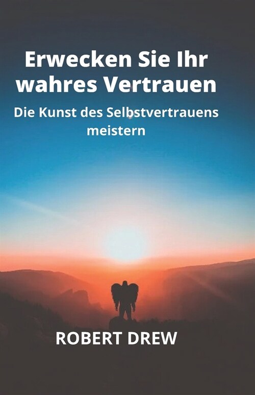 Erwecken Sie Ihr wahres Vertrauen: Die Kunst des Selbstvertrauens meistern (Paperback)