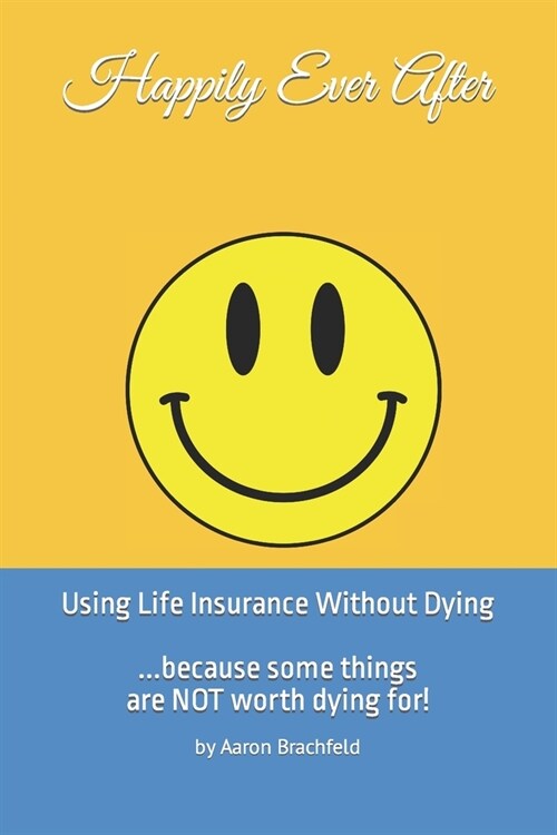 Happily Ever After: Using Life Insurance Without Dying: Because Some Things Are Not Worth Dying For (Paperback)