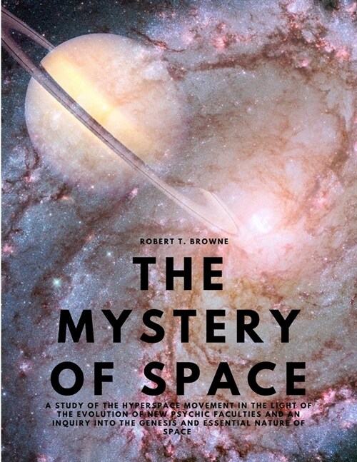 The Mystery of Space - A Study of the Hyperspace Movement in the Light of the Evolution of New Psychic Faculties and an Inquiry into the Genesis and E (Paperback)