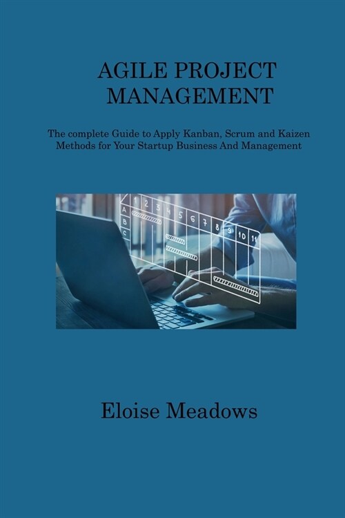 Agile Project Management: The complete Guide to Apply Kanban, Scrum and Kaizen Methods for Your Startup Business And Management (Paperback)
