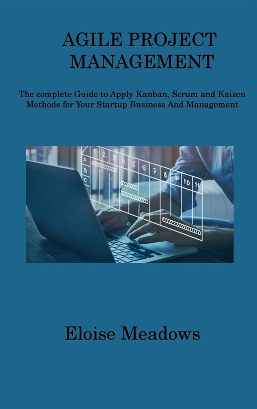 Agile Project Management: The complete Guide to Apply Kanban, Scrum and Kaizen Methods for Your Startup Business And Management (Hardcover)