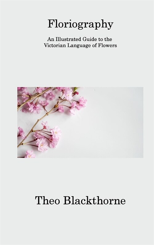 Floriography: An Illustrated Guide to the Victorian Language of Flowers (Hardcover)