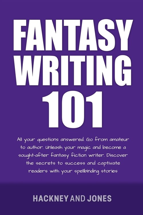 Fantasy Writing 101: All Your Questions Answered. Go From Amateur To Author. Unleash Your Magic And Become A Sought-After Fantasy Fiction W (Paperback)