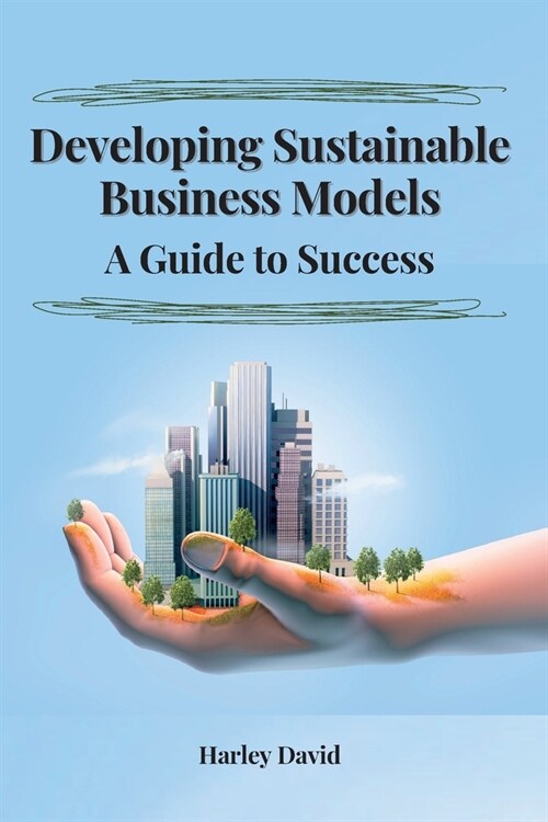 Developing Sustainable Business Models A Guide to Success (Paperback)