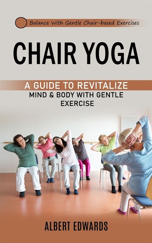 Chair Yoga: Balance With Gentle Chair-based Exercises (A Guide to Revitalize Mind & Body With Gentle Exercise) (Paperback)