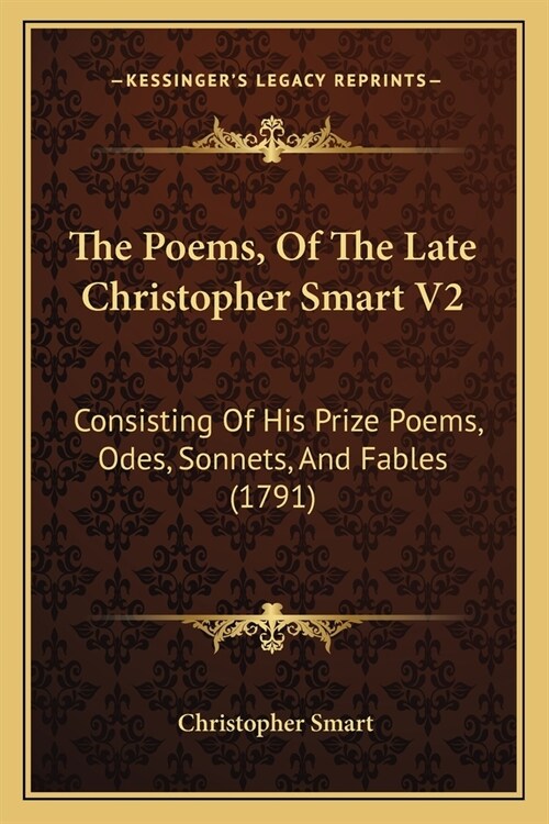 The Poems, of the Late Christopher Smart V2: Consisting of His Prize Poems, Odes, Sonnets, and Fables (1791) (Paperback)