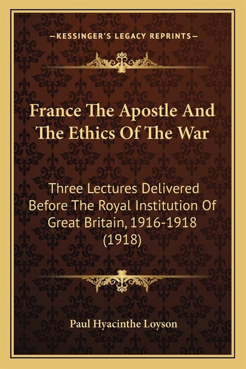 France The Apostle And The Ethics Of The War: Three Lectures Delivered Before The Royal Institution Of Great Britain, 1916-1918 (1918) (Paperback)