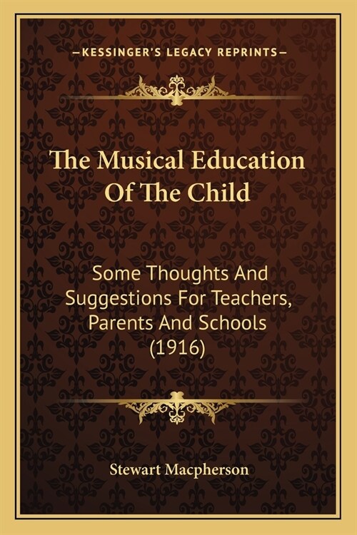 The Musical Education Of The Child: Some Thoughts And Suggestions For Teachers, Parents And Schools (1916) (Paperback)