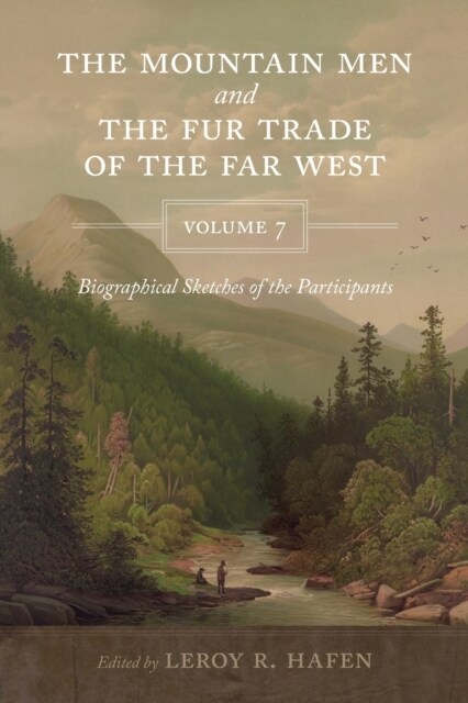 The Mountain Men and the Fur Trade of the Far West, Volume 7: Biographical Sketches of the Participants (Paperback)