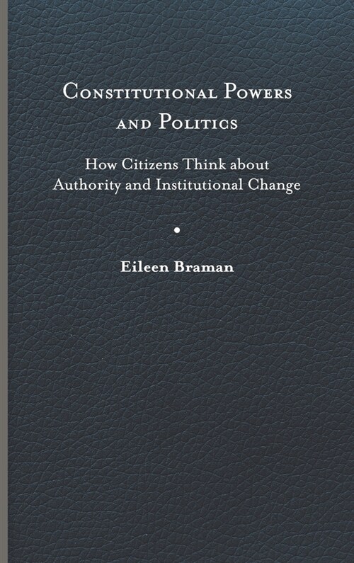 Constitutional Powers and Politics: How Citizens Think about Authority and Institutional Change (Hardcover)