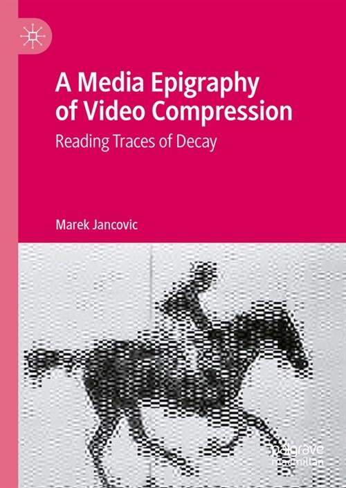 A Media Epigraphy of Video Compression: Reading Traces of Decay (Hardcover, 2023)