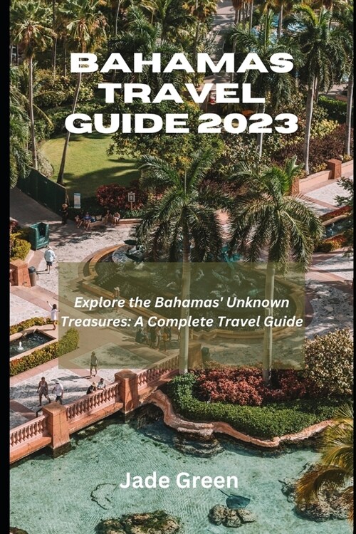 Bahamas Travel Guide 2023: Explore The Bahamas Unknown Treasures; A Complete Travel Guide (Paperback)