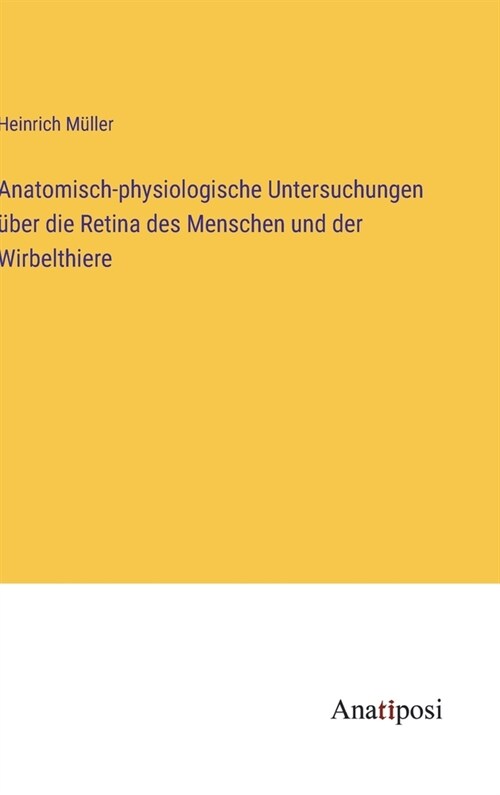 Anatomisch-physiologische Untersuchungen ?er die Retina des Menschen und der Wirbelthiere (Hardcover)
