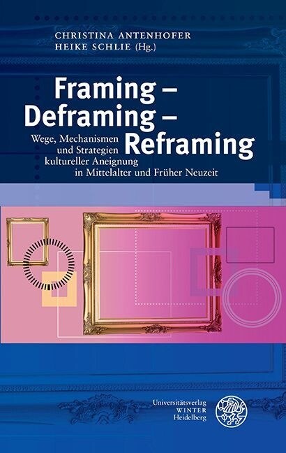 Framing - Deframing - Reframing: Wege, Mechanismen Und Strategien Kultureller Aneignung in Mittelalter Und Fruher Neuzeit (Hardcover)