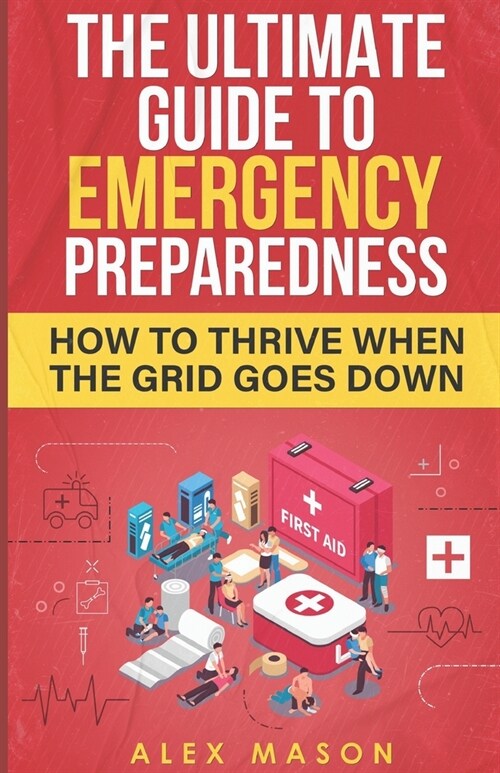 The Ultimate Guide to Emergency Preparedness: How to Thrive When the Grid Goes Down (Paperback)