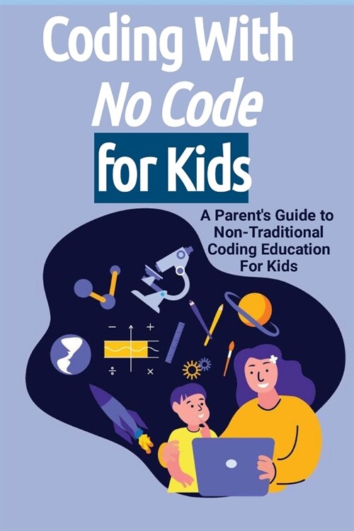 Coding With No Code for Kids: A Parents Guide to Non-Traditional Coding Education For Kids (Paperback)