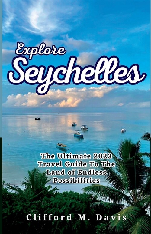 Explore Seychelles: The Ultimate 2023 Travel Guide To The Land of Endless Possibilities (Paperback)