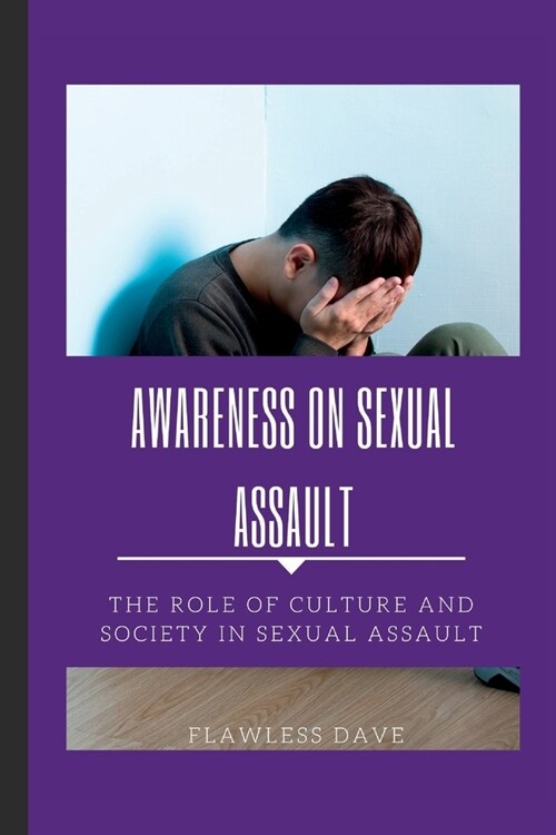 Awareness on Sexual Assault: The Role of Culture and Society in Sexual Assault (Paperback)