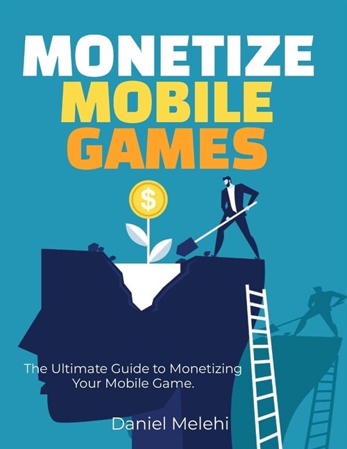 Monetizing Mobile Games: The Ultimate Guide to Monetizing Your Mobile Game (Paperback)